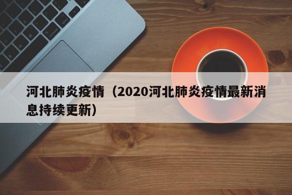 河北肺炎疫情（2020河北肺炎疫情最新消息持续更新）