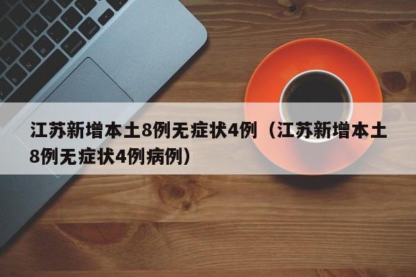江苏新增本土8例无症状4例（江苏新增本土8例无症状4例病例）