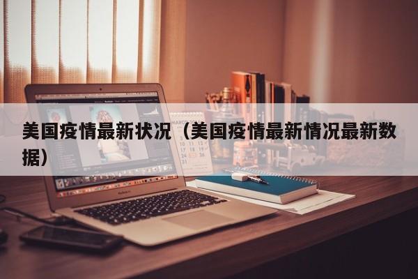 美国疫情最新状况（美国疫情最新情况最新数据）