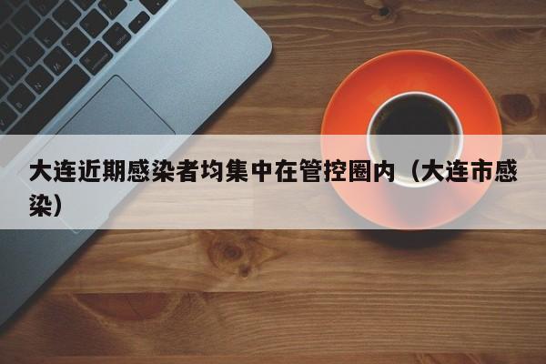 大连近期感染者均集中在管控圈内（大连市感染）