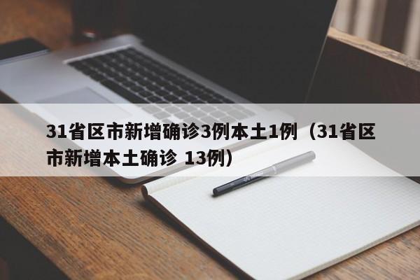 31省区市新增确诊3例本土1例（31省区市新增本土确诊 13例）