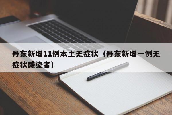 丹东新增11例本土无症状（丹东新增一例无症状感染者）