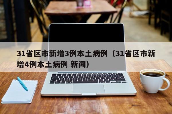 31省区市新增3例本土病例（31省区市新增4例本土病例 新闻）