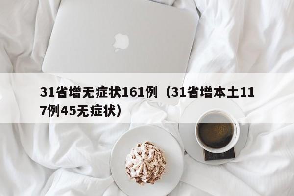 31省增无症状161例（31省增本土117例45无症状）
