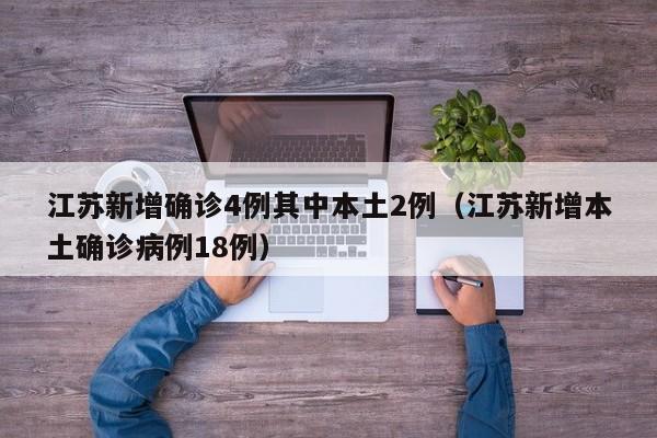 江苏新增确诊4例其中本土2例（江苏新增本土确诊病例18例）
