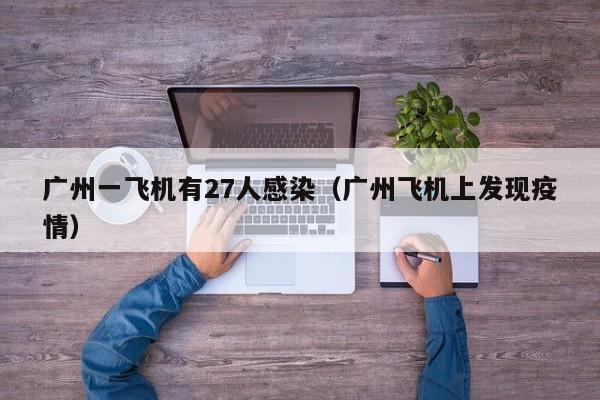 广州一飞机有27人感染（广州飞机上发现疫情）