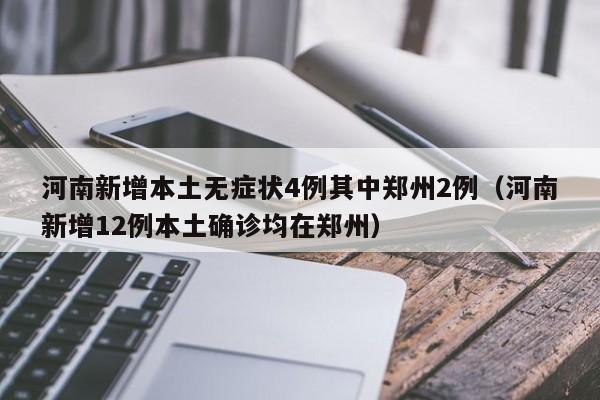 河南新增本土无症状4例其中郑州2例（河南新增12例本土确诊均在郑州）