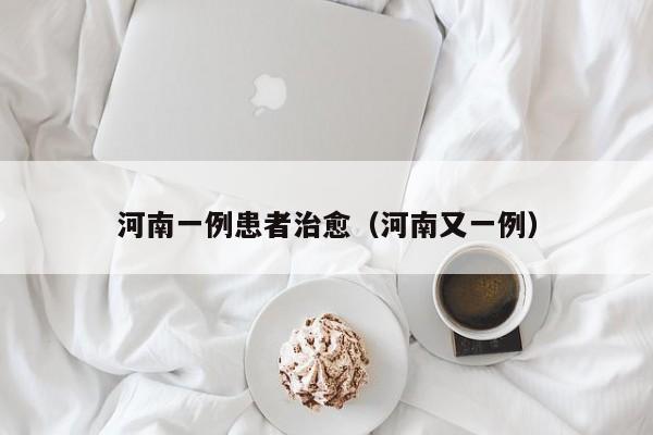 河南一例患者治愈（河南又一例）
