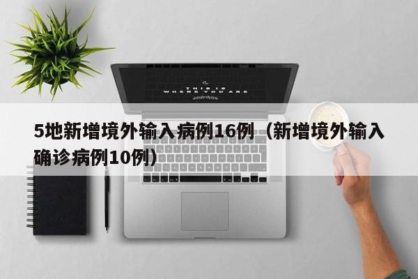 5地新增境外输入病例16例（新增境外输入确诊病例10例）