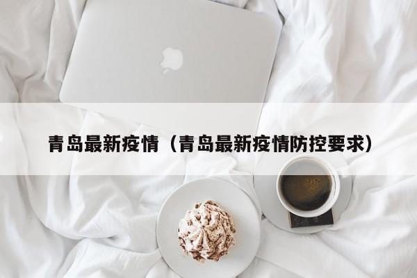 青岛最新疫情（青岛最新疫情防控要求）