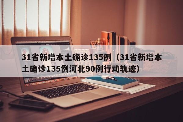 31省新增本土确诊135例（31省新增本土确诊135例河北90例行动轨迹）