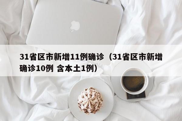 31省区市新增11例确诊（31省区市新增确诊10例 含本土1例）