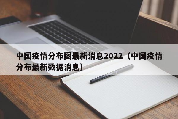 中国疫情分布图最新消息2022（中国疫情分布最新数据消息）