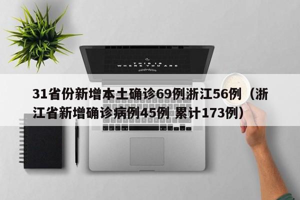 31省份新增本土确诊69例浙江56例（浙江省新增确诊病例45例 累计173例）
