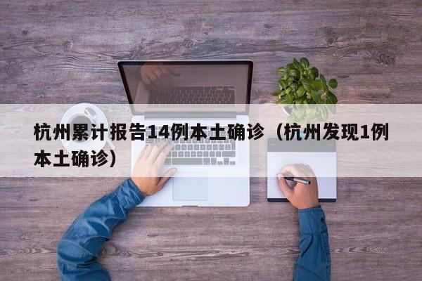 杭州累计报告14例本土确诊（杭州发现1例本土确诊）