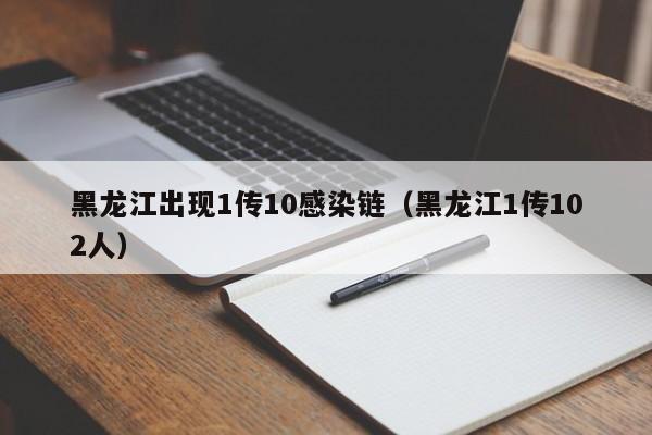 黑龙江出现1传10感染链（黑龙江1传102人）