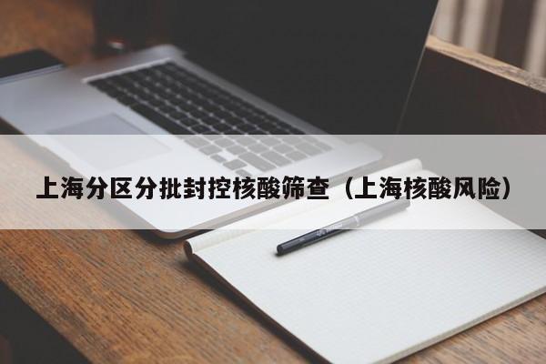 上海分区分批封控核酸筛查（上海核酸风险）