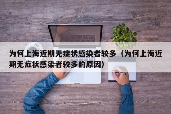 为何上海近期无症状感染者较多（为何上海近期无症状感染者较多的原因）
