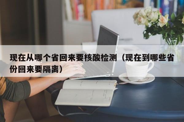 现在从哪个省回来要核酸检测（现在到哪些省份回来要隔离）