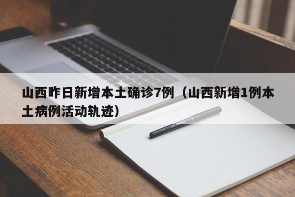 山西昨日新增本土确诊7例（山西新增1例本土病例活动轨迹）