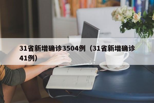 31省新增确诊3504例（31省新增确诊41例）