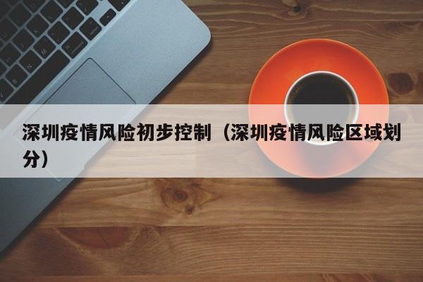 深圳疫情风险初步控制（深圳疫情风险区域划分）