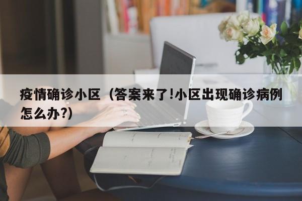 疫情确诊小区（答案来了!小区出现确诊病例怎么办?）