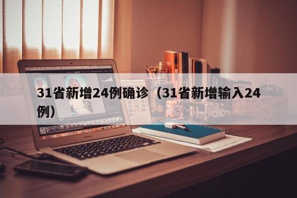 31省新增24例确诊（31省新增输入24例）