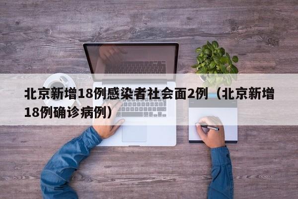 北京新增18例感染者社会面2例（北京新增18例确诊病例）