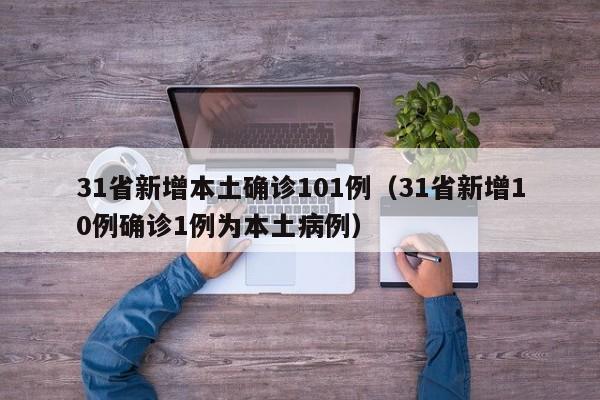 31省新增本土确诊101例（31省新增10例确诊1例为本土病例）