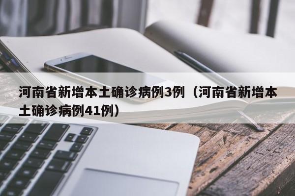 河南省新增本土确诊病例3例（河南省新增本土确诊病例41例）