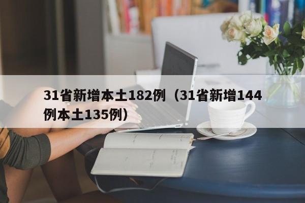 31省新增本土182例（31省新增144例本土135例）