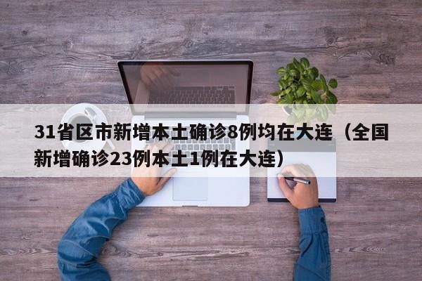 31省区市新增本土确诊8例均在大连（全国新增确诊23例本土1例在大连）