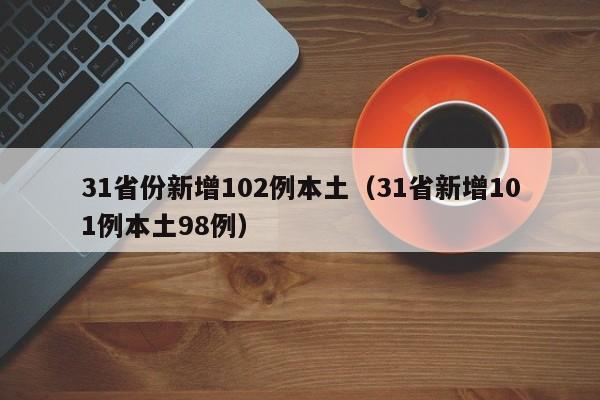 31省份新增102例本土（31省新增101例本土98例）