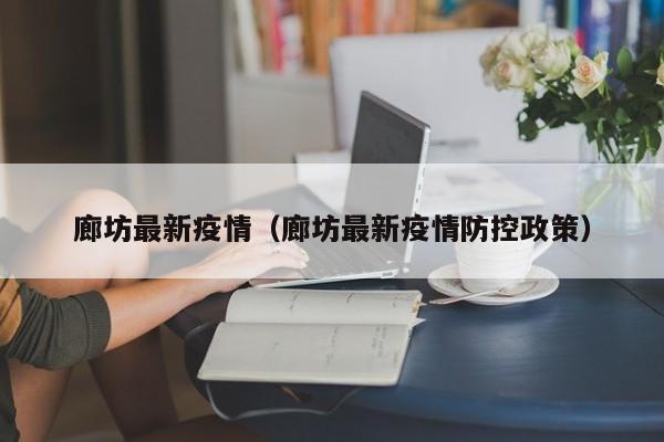 廊坊最新疫情（廊坊最新疫情防控政策）