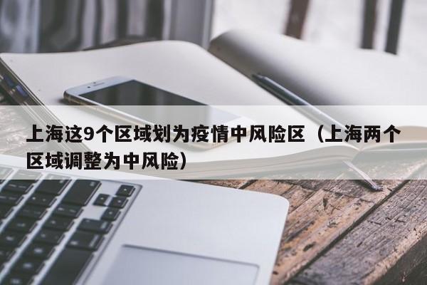 上海这9个区域划为疫情中风险区（上海两个区域调整为中风险）