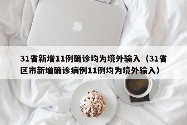 31省新增11例确诊均为境外输入（31省区市新增确诊病例11例均为境外输入）