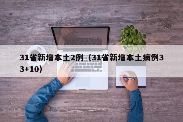 31省新增本土2例（31省新增本土病例33+10）