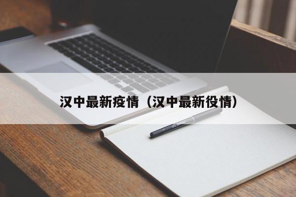 汉中最新疫情（汉中最新役情）