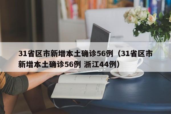 31省区市新增本土确诊56例（31省区市新增本土确诊56例 浙江44例）