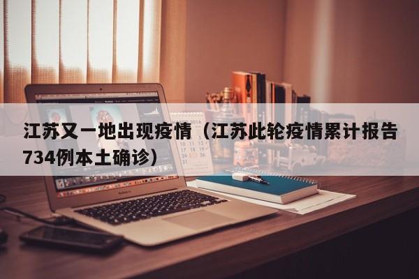 江苏又一地出现疫情（江苏此轮疫情累计报告734例本土确诊）