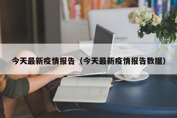 今天最新疫情报告（今天最新疫情报告数据）