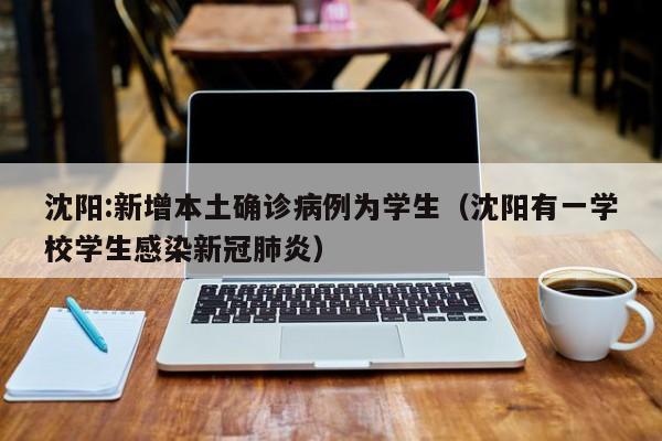 沈阳:新增本土确诊病例为学生（沈阳有一学校学生感染新冠肺炎）