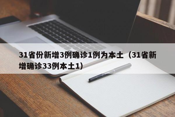 31省份新增3例确诊1例为本土（31省新增确诊33例本土1）