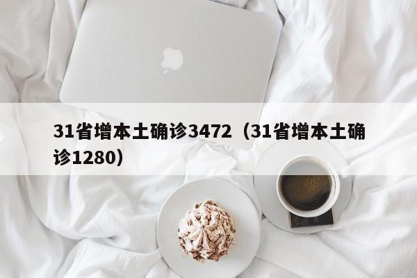 31省增本土确诊3472（31省增本土确诊1280）