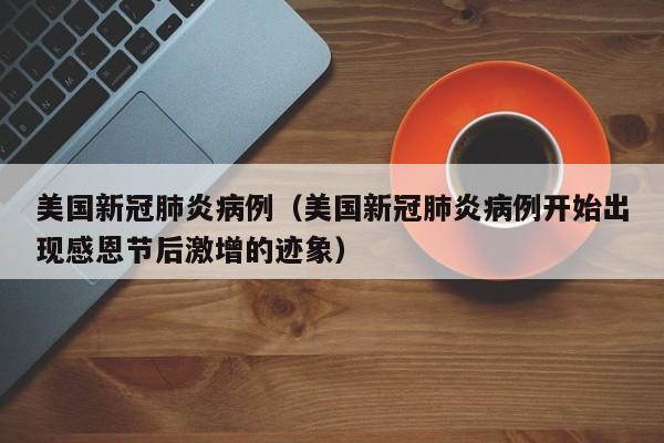美国新冠肺炎病例（美国新冠肺炎病例开始出现感恩节后激增的迹象）
