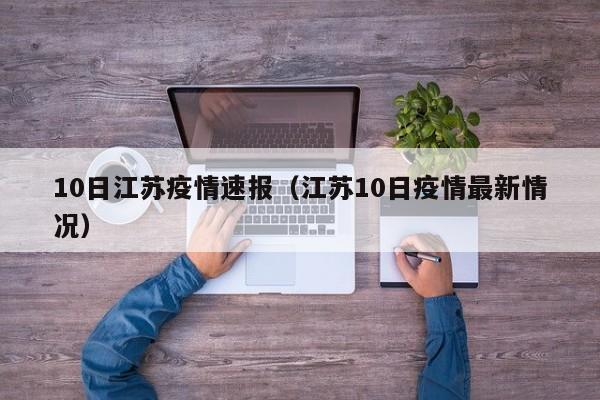 10日江苏疫情速报（江苏10日疫情最新情况）