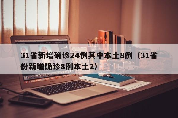 31省新增确诊24例其中本土8例（31省份新增确诊8例本土2）