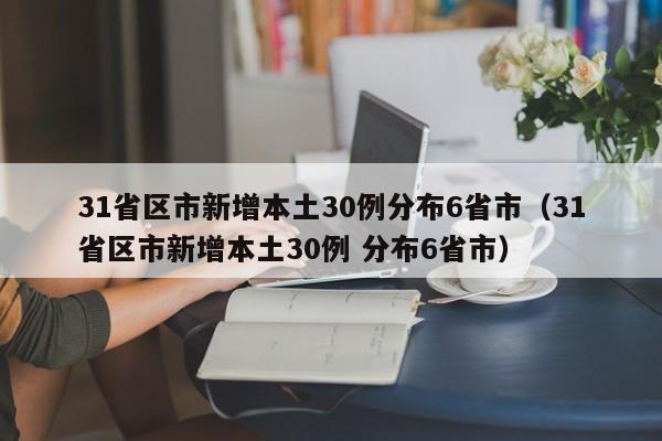 31省区市新增本土30例分布6省市（31省区市新增本土30例 分布6省市）
