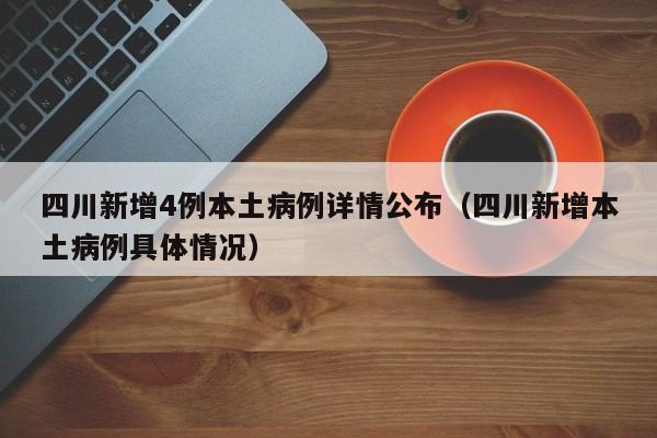四川新增4例本土病例详情公布（四川新增本土病例具体情况）